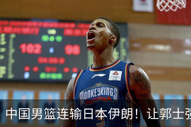 中国男篮连输日本伊朗！让郭士强下课解决不了问题 懂球都知道原因