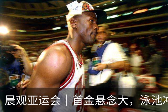 晨观亚运会｜首金悬念大，泳池冲金潮，男足遇伊朗